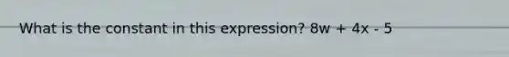 What is the constant in this expression? 8w + 4x - 5