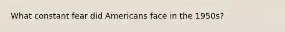 What constant fear did Americans face in the 1950s?