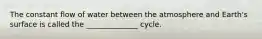 The constant flow of water between the atmosphere and Earth's surface is called the ______________ cycle.