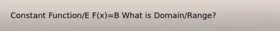 Constant Function/E F(x)=B What is Domain/Range?