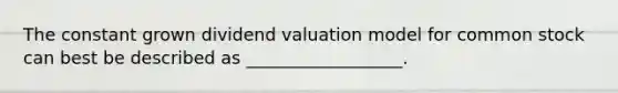 The constant grown dividend valuation model for common stock can best be described as __________________.