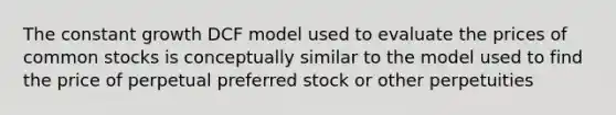 The constant growth DCF model used to evaluate the prices of common stocks is conceptually similar to the model used to find the price of perpetual preferred stock or other perpetuities