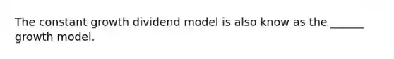 The constant growth dividend model is also know as the ______ growth model.