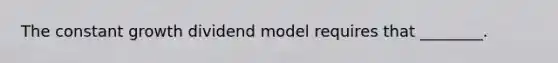 The constant growth dividend model requires that ________.