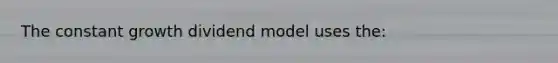 The constant growth dividend model uses the: