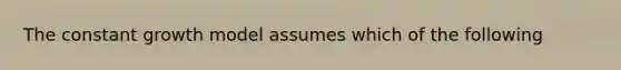 The constant growth model assumes which of the following