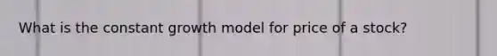 What is the constant growth model for price of a stock?