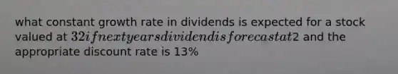 what constant growth rate in dividends is expected for a stock valued at 32 if next years dividend is forecast at2 and the appropriate discount rate is 13%