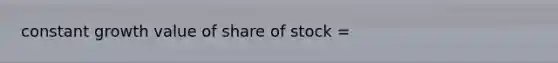 constant growth value of share of stock =