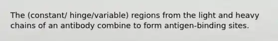 The (constant/ hinge/variable) regions from the light and heavy chains of an antibody combine to form antigen-binding sites.