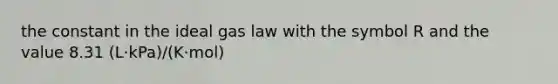 the constant in the ideal gas law with the symbol R and the value 8.31 (L·kPa)/(K·mol)
