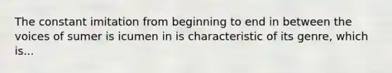 The constant imitation from beginning to end in between the voices of sumer is icumen in is characteristic of its genre, which is...