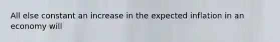 All else constant an increase in the expected inflation in an economy will