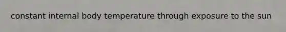 constant internal body temperature through exposure to the sun