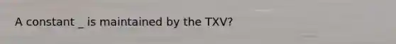 A constant _ is maintained by the TXV?