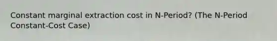 Constant marginal extraction cost in N-Period? (The N-Period Constant-Cost Case)