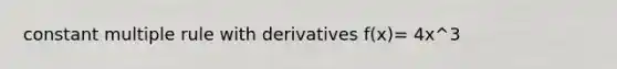 constant multiple rule with derivatives f(x)= 4x^3