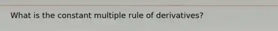 What is the constant multiple rule of derivatives?