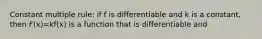 Constant multiple rule: if f is differentiable and k is a constant, then F(x)=kf(x) is a function that is differentiable and