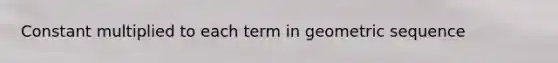 Constant multiplied to each term in geometric sequence