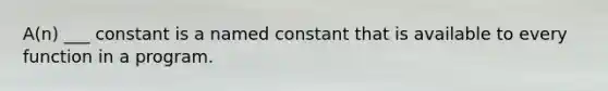 A(n) ___ constant is a named constant that is available to every function in a program.