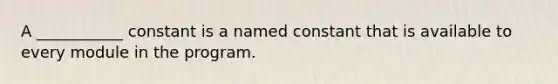 A ___________ constant is a named constant that is available to every module in the program.