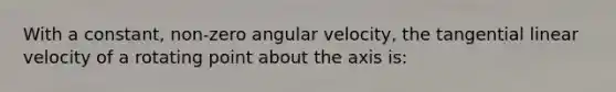 With a constant, non-zero angular velocity, the tangential linear velocity of a rotating point about the axis is: