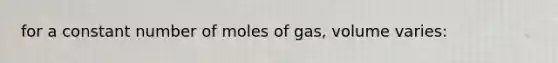 for a constant number of moles of gas, volume varies: