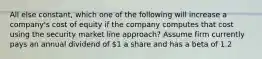 All else constant, which one of the following will increase a company's cost of equity if the company computes that cost using the security market line approach? Assume firm currently pays an annual dividend of 1 a share and has a beta of 1.2