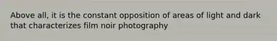 Above all, it is the constant opposition of areas of light and dark that characterizes film noir photography