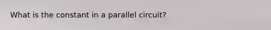 What is the constant in a parallel circuit?