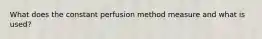 What does the constant perfusion method measure and what is used?