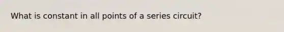 What is constant in all points of a series circuit?