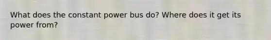 What does the constant power bus do? Where does it get its power from?