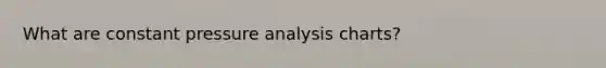 What are constant pressure analysis charts?