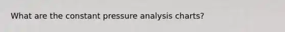 What are the constant pressure analysis charts?