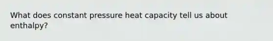 What does constant pressure heat capacity tell us about enthalpy?