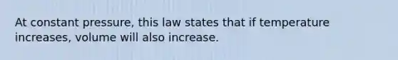 At constant pressure, this law states that if temperature increases, volume will also increase.