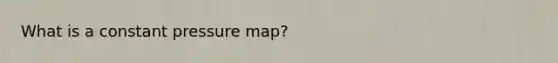 What is a constant pressure map?