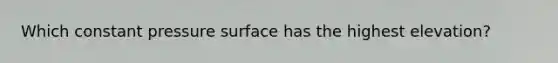 Which constant pressure surface has the highest elevation?