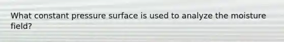 What constant pressure surface is used to analyze the moisture field?