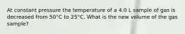 At constant pressure the temperature of a 4.0 L sample of gas is decreased from 50°C to 25°C. What is the new volume of the gas sample?