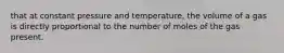 that at constant pressure and temperature, the volume of a gas is directly proportional to the number of moles of the gas present.