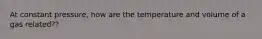 At constant pressure, how are the temperature and volume of a gas related??