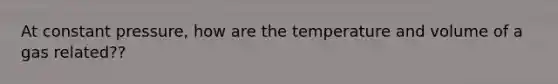 At constant pressure, how are the temperature and volume of a gas related??