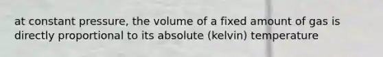 at constant pressure, the volume of a fixed amount of gas is directly proportional to its absolute (kelvin) temperature