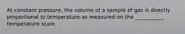 At constant pressure, the volume of a sample of gas is directly proportional to temperature as measured on the ___________ temperature scale.