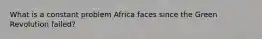 What is a constant problem Africa faces since the Green Revolution failed?