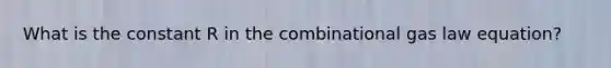 What is the constant R in the combinational gas law equation?