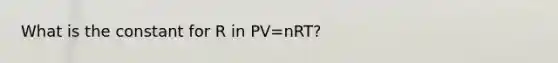 What is the constant for R in PV=nRT?